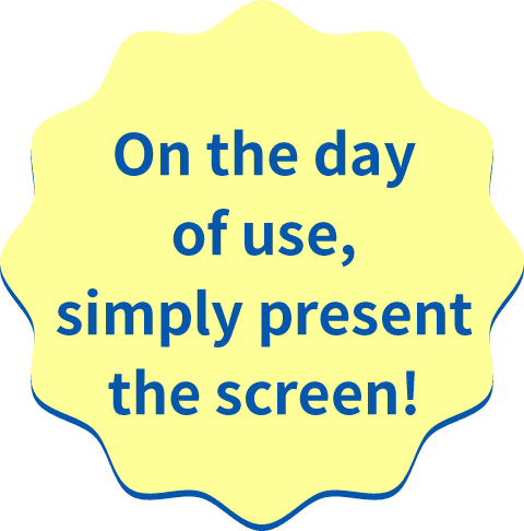 On the day of use, simply present the screen!
